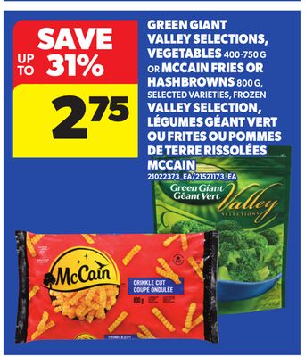 GREEN GIANT VALLEY SELECTIONS, VEGETABLES, 400-750 G OR MCCAIN FRIES OR HASHBROWNS, 800 G